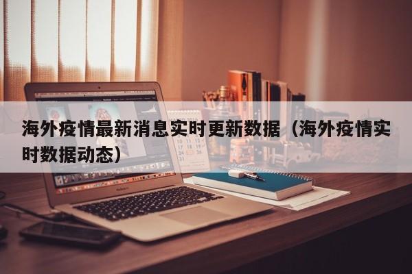 海外疫情最新消息实时更新数据（海外疫情实时数据动态）