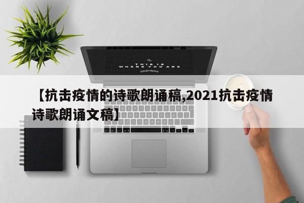 【抗击疫情的诗歌朗诵稿,2021抗击疫情诗歌朗诵文稿】