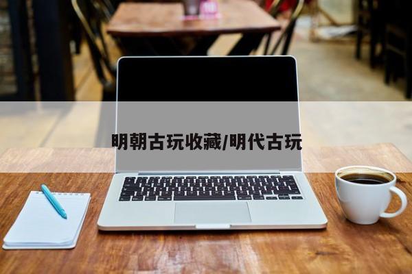 明朝古玩收藏／明代古玩
