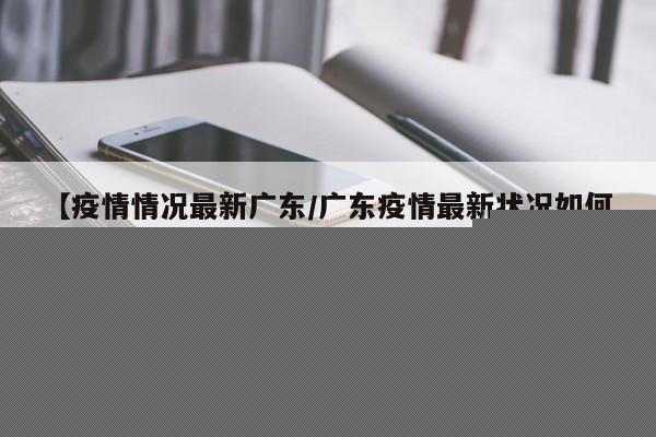【疫情情况最新广东／广东疫情最新状况如何】
