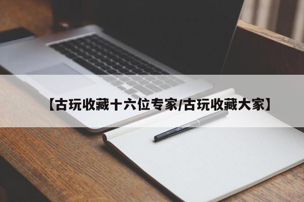 【古玩收藏十六位专家／古玩收藏大家】