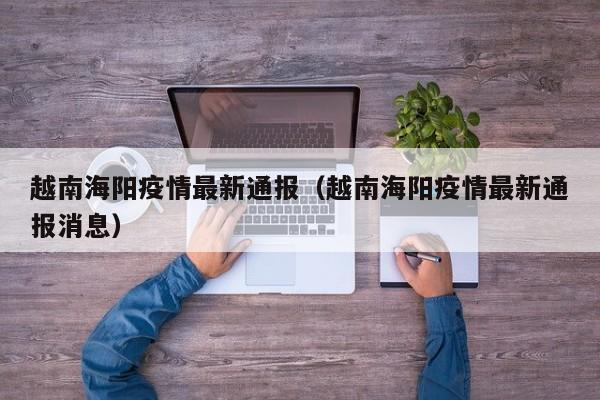 越南海阳疫情最新通报（越南海阳疫情最新通报消息）