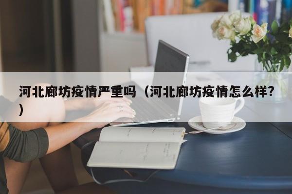 河北廊坊疫情严重吗（河北廊坊疫情怎么样？）