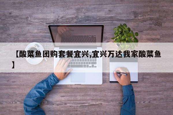 【酸菜鱼团购套餐宜兴,宜兴万达我家酸菜鱼】