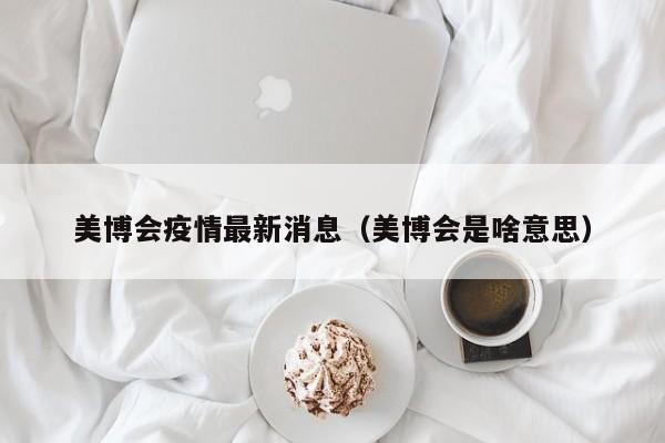 美博会疫情最新消息（美博会是啥意思）