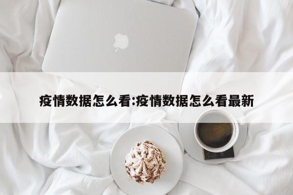 疫情数据怎么看：疫情数据怎么看最新