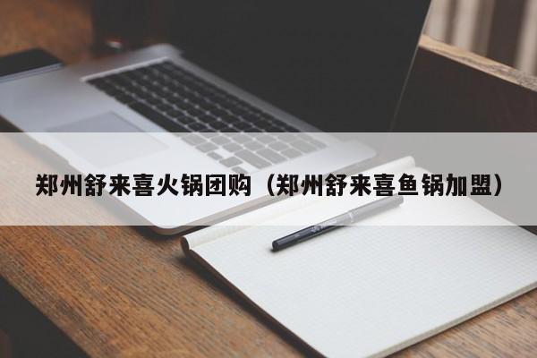郑州舒来喜火锅团购（郑州舒来喜鱼锅加盟）