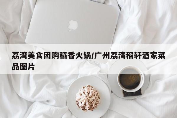 荔湾美食团购稻香火锅／广州荔湾稻轩酒家菜品图片