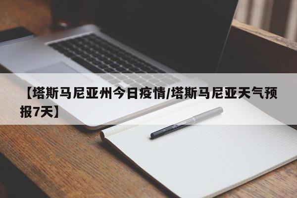 【塔斯马尼亚州今日疫情／塔斯马尼亚天气预报7天】
