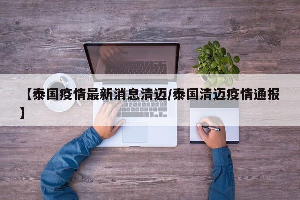 【泰国疫情最新消息清迈／泰国清迈疫情通报】