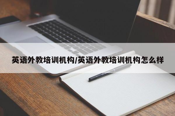 英语外教培训机构／英语外教培训机构怎么样