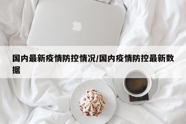 国内最新疫情防控情况／国内疫情防控最新数据