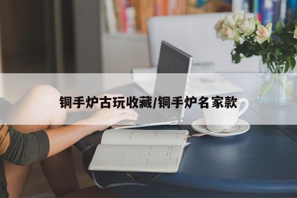 铜手炉古玩收藏／铜手炉名家款