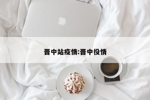 晋中站疫情：晋中役情