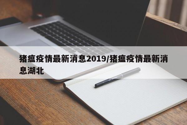 猪瘟疫情最新消息2019／猪瘟疫情最新消息湖北