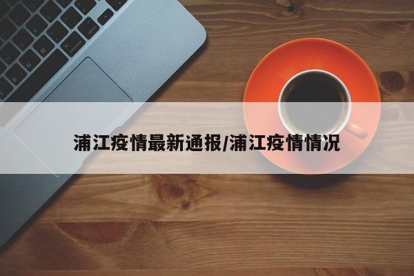 浦江疫情最新通报／浦江疫情情况