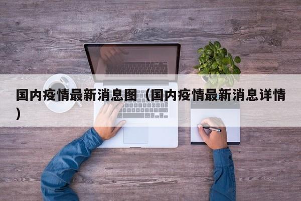 国内疫情最新消息图（国内疫情最新消息详情）