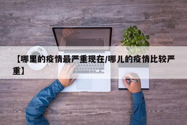 【哪里的疫情最严重现在／哪儿的疫情比较严重】