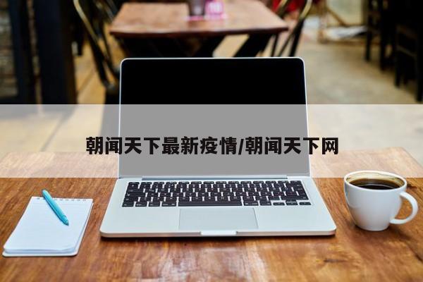 朝闻天下最新疫情／朝闻天下网