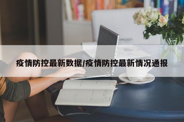 疫情防控最新数据／疫情防控最新情况通报