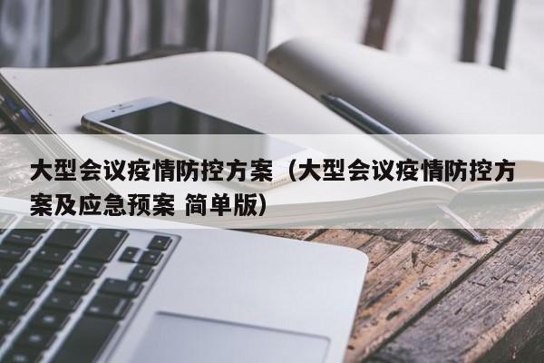 大型会议疫情防控方案（大型会议疫情防控方案及应急预案 简单版）