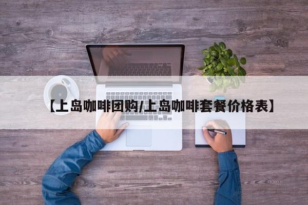 【上岛咖啡团购／上岛咖啡套餐价格表】