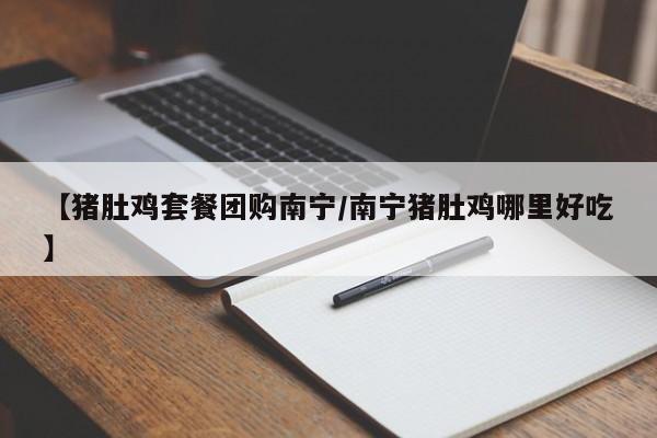 【猪肚鸡套餐团购南宁／南宁猪肚鸡哪里好吃】