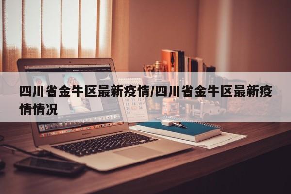 四川省金牛区最新疫情／四川省金牛区最新疫情情况