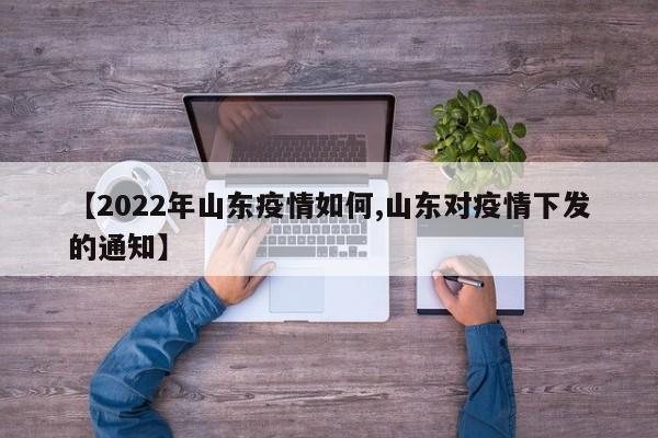 【2022年山东疫情如何,山东对疫情下发的通知】