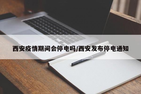 西安疫情期间会停电吗／西安发布停电通知