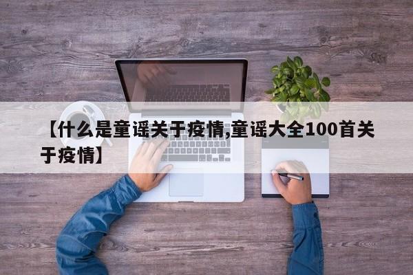【什么是童谣关于疫情,童谣大全100首关于疫情】