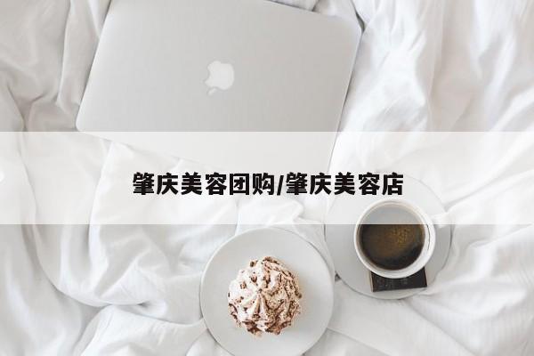 肇庆美容团购／肇庆美容店