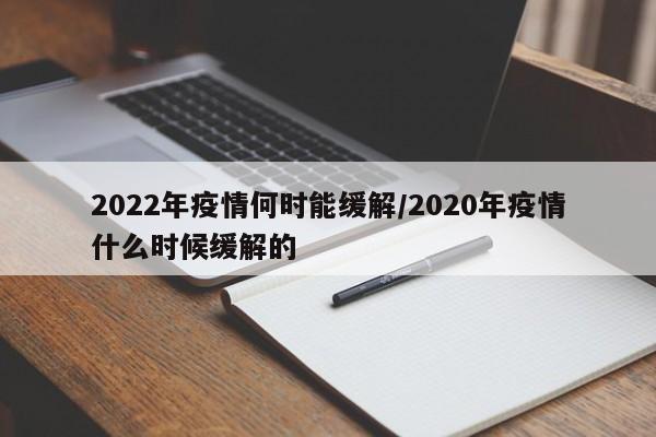 2022年疫情何时能缓解／2020年疫情什么时候缓解的