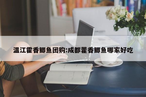 温江霍香鲫鱼团购：成都藿香鲫鱼哪家好吃