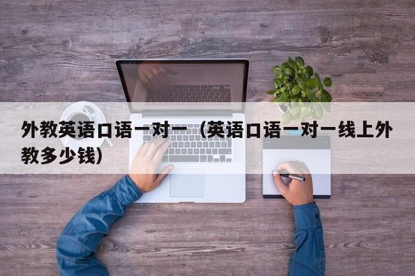 外教英语口语一对一（英语口语一对一线上外教多少钱）