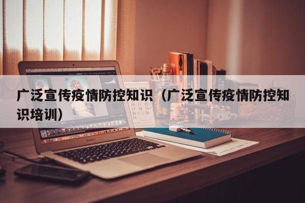 广泛宣传疫情防控知识（广泛宣传疫情防控知识培训）