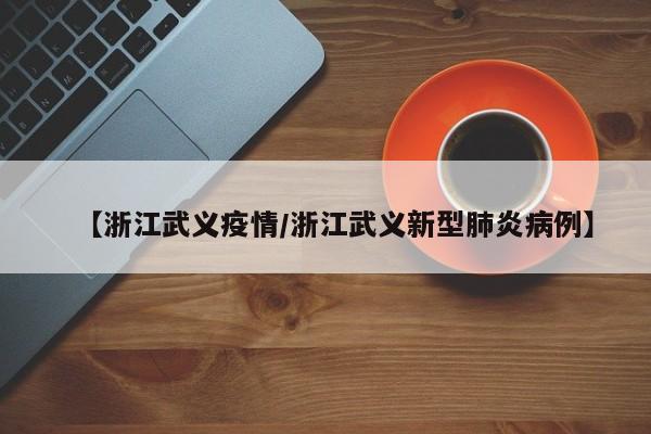 【浙江武义疫情／浙江武义新型肺炎病例】