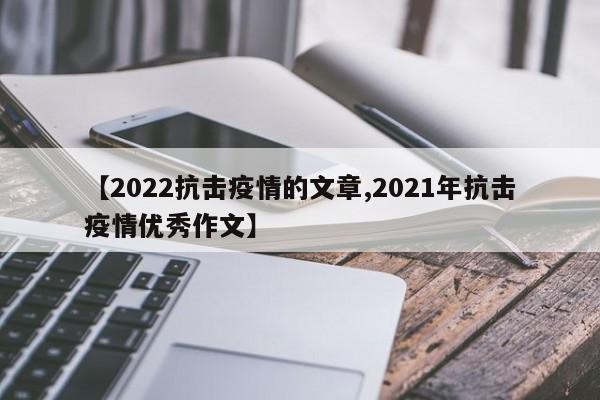 【2022抗击疫情的文章,2021年抗击疫情优秀作文】
