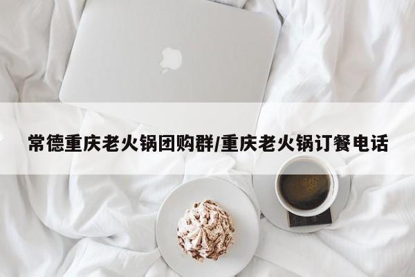 常德重庆老火锅团购群／重庆老火锅订餐电话
