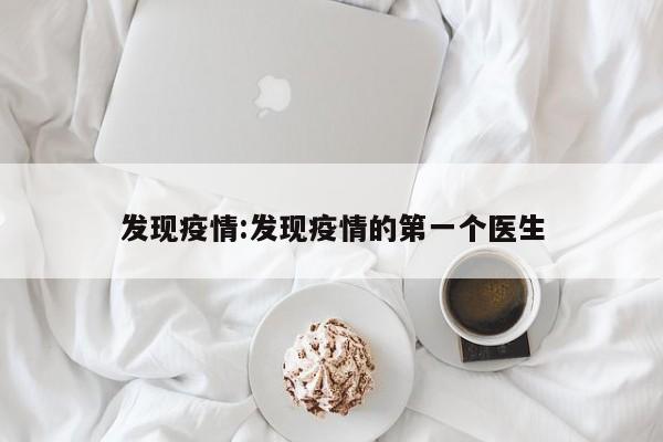 发现疫情：发现疫情的第一个医生