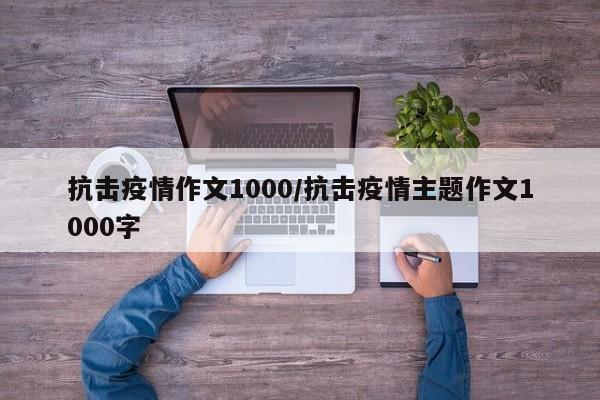抗击疫情作文1000／抗击疫情主题作文1000字