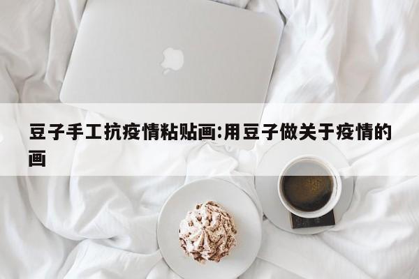 豆子手工抗疫情粘贴画：用豆子做关于疫情的画