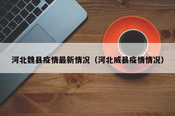 河北魏县疫情最新情况（河北威县疫情情况）