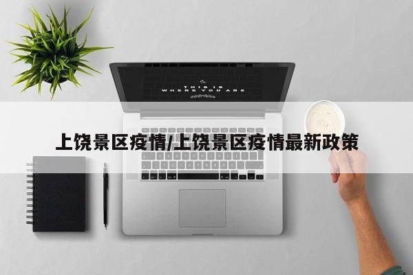 上饶景区疫情／上饶景区疫情最新政策