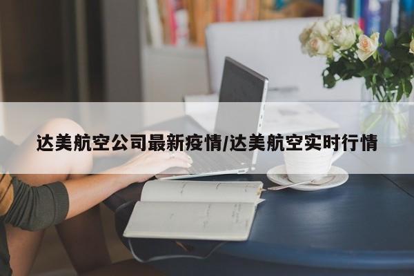 达美航空公司最新疫情／达美航空实时行情