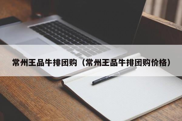 常州王品牛排团购（常州王品牛排团购价格）