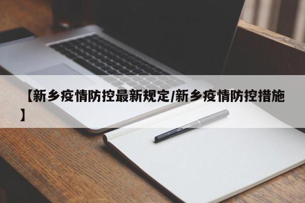 【新乡疫情防控最新规定／新乡疫情防控措施】