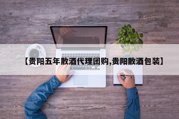 【贵阳五年散酒代理团购,贵阳散酒包装】