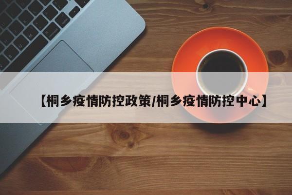 【桐乡疫情防控政策／桐乡疫情防控中心】