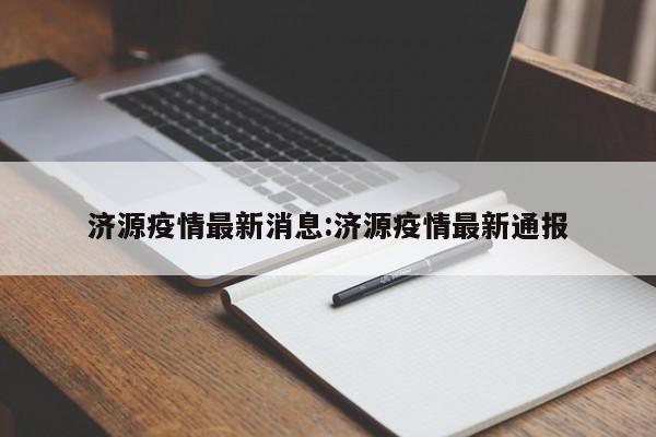 济源疫情最新消息：济源疫情最新通报